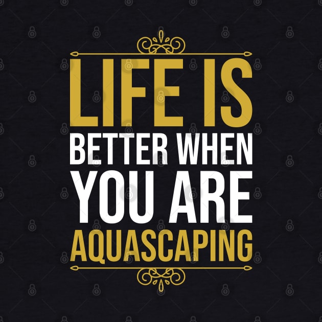 Life Is Better When You Are Aquascaping by DragonTees